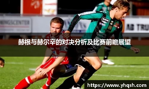 赫根与赫尔辛的对决分析及比赛前瞻展望
