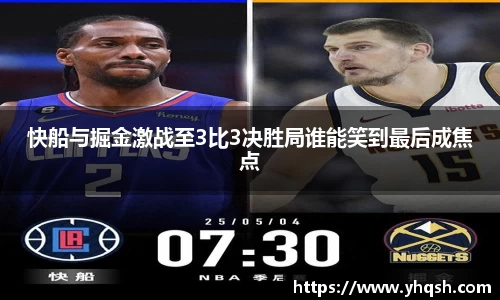 快船与掘金激战至3比3决胜局谁能笑到最后成焦点