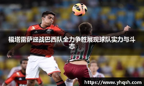 福塔雷萨迎战巴西队全力争胜展现球队实力与斗志