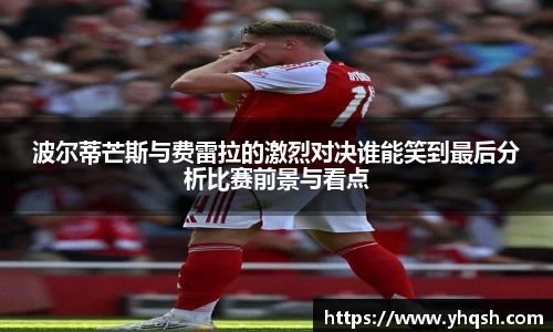 波尔蒂芒斯与费雷拉的激烈对决谁能笑到最后分析比赛前景与看点