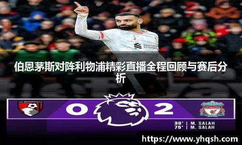 伯恩茅斯对阵利物浦精彩直播全程回顾与赛后分析