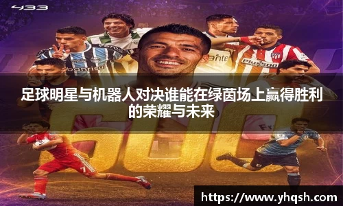 足球明星与机器人对决谁能在绿茵场上赢得胜利的荣耀与未来