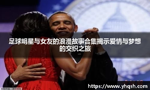 足球明星与女友的浪漫故事合集揭示爱情与梦想的交织之旅